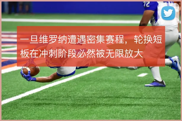 一旦维罗纳遭遇密集赛程,轮换短板在冲刺阶段必然被无限放大
