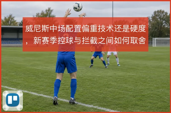 威尼斯中场配置偏重技术还是硬度，新赛季控球与拦截之间如何取舍