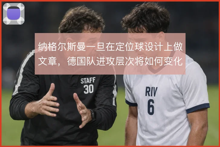 纳格尔斯曼一旦在定位球设计上做文章,德国队进攻层次将如何变化