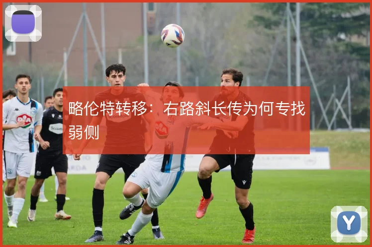 略伦特转移:右路斜长传为何专找弱侧