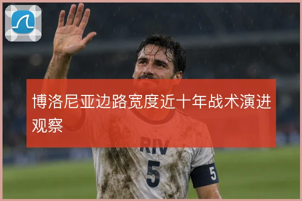 博洛尼亚边路宽度近十年战术演进观察