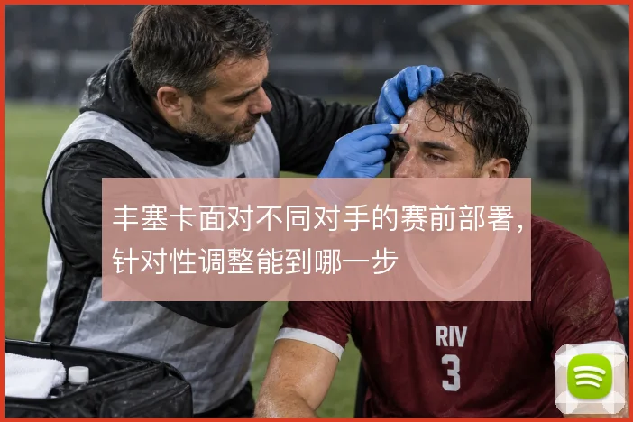 丰塞卡面对不同对手的赛前部署,针对性调整能到哪一步