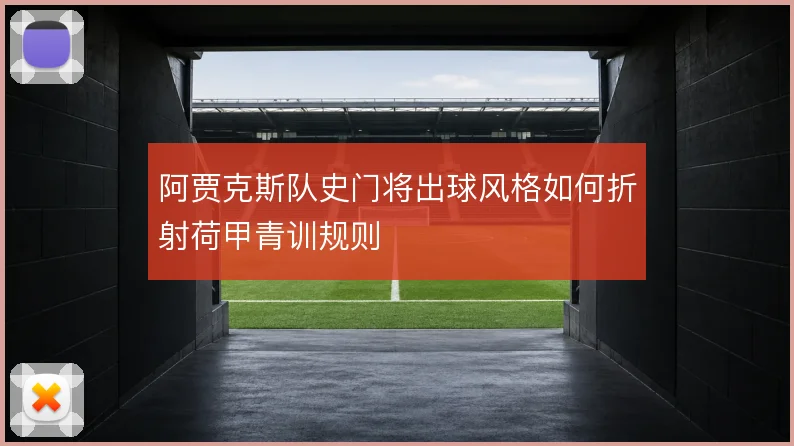 阿贾克斯队史门将出球风格如何折射荷甲青训规则
