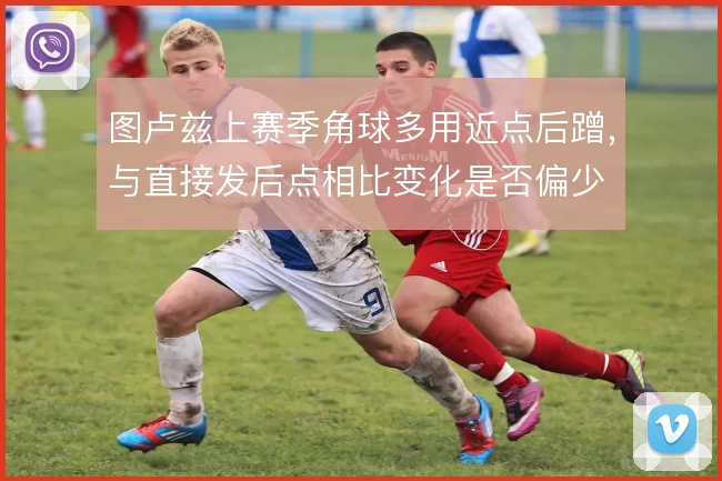 图卢兹上赛季角球多用近点后蹭,与直接发后点相比变化是否偏少