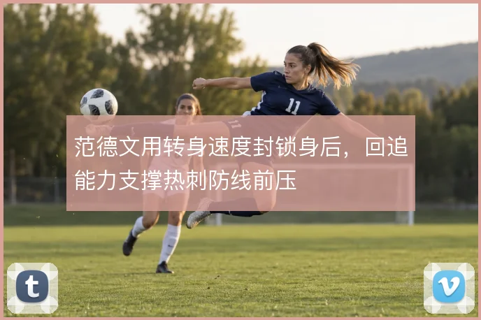 范德文用转身速度封锁身后,回追能力支撑热刺防线前压