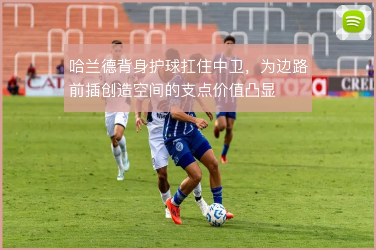 哈兰德背身护球扛住中卫,为边路前插创造空间的支点价值凸显