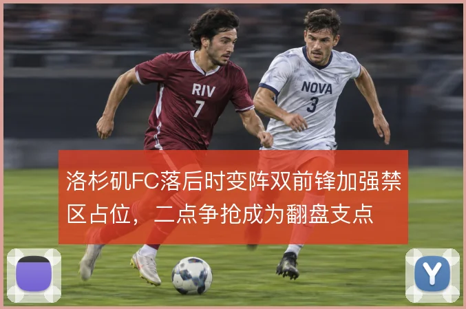 洛杉矶FC落后时变阵双前锋加强禁区占位,二点争抢成为翻盘支点